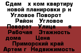 Сдам 2-х ком.квартиру новой планировки р-н Угловое-Поворот. › Район ­ Угловое-Поворот › Улица ­ 1 -я Рабочая › Этажность дома ­ 5 › Цена ­ 15 000 - Приморский край, Артем г. Недвижимость » Квартиры аренда   